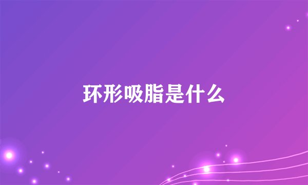 环形吸脂是什么