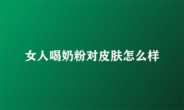 女人喝奶粉对皮肤怎么样