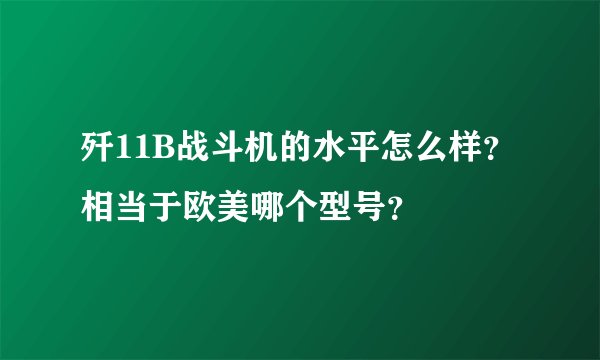 歼11B战斗机的水平怎么样?相当于欧美哪个型号?