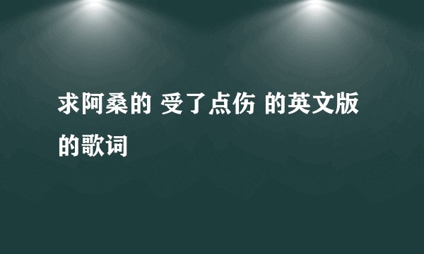 求阿桑的 受了点伤 的英文版的歌词