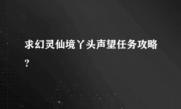 求幻灵仙境丫头声望任务攻略？