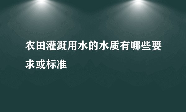 农田灌溉用水的水质有哪些要求或标准