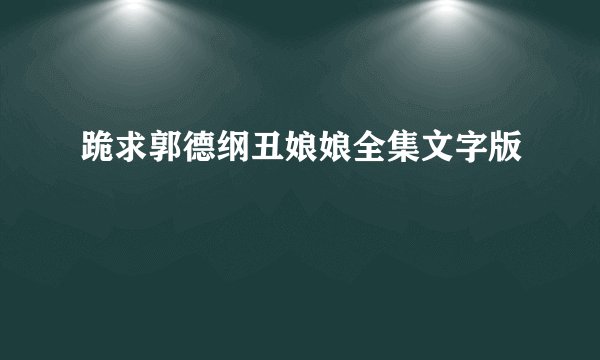 跪求郭德纲丑娘娘全集文字版