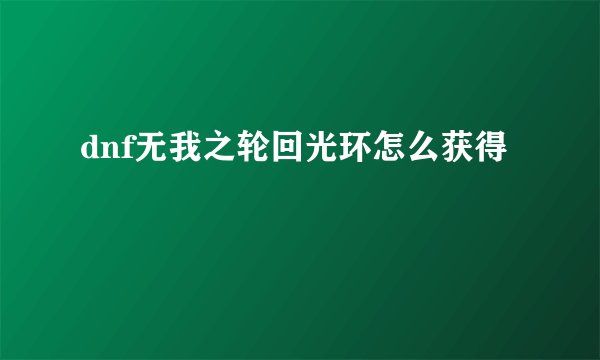 dnf无我之轮回光环怎么获得
