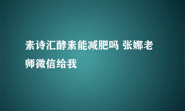 素诗汇酵素能减肥吗 张娜老师微信给我