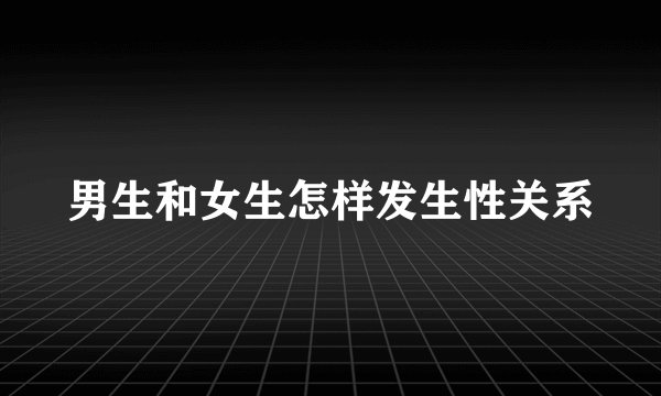 男生和女生怎样发生性关系