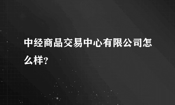 中经商品交易中心有限公司怎么样?