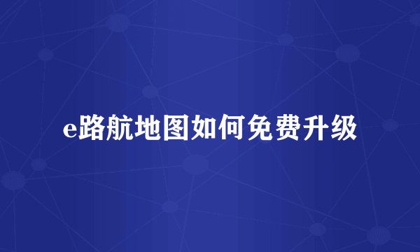 e路航地图如何免费升级