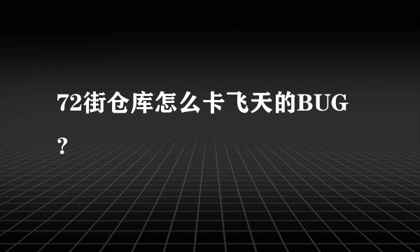 72街仓库怎么卡飞天的BUG?