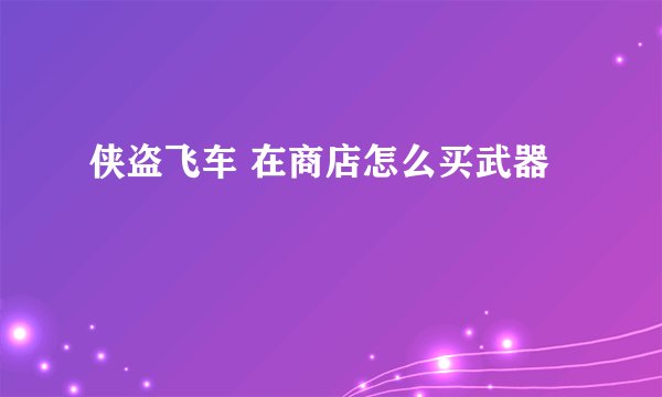 侠盗飞车 在商店怎么买武器