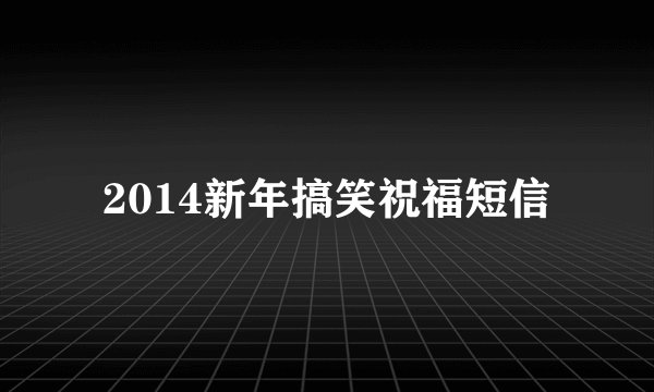2014新年搞笑祝福短信