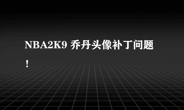 NBA2K9 乔丹头像补丁问题！