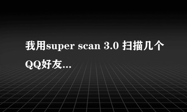 我用super scan 3.0 扫描几个QQ好友IP,但是却没反应