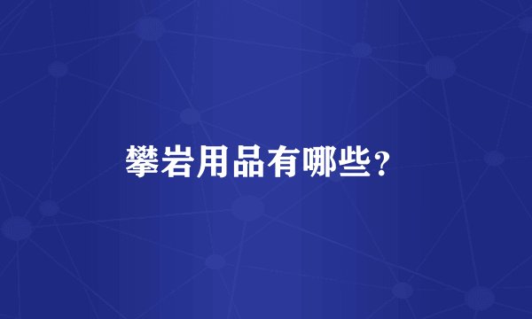 攀岩用品有哪些？