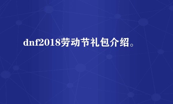 dnf2018劳动节礼包介绍。