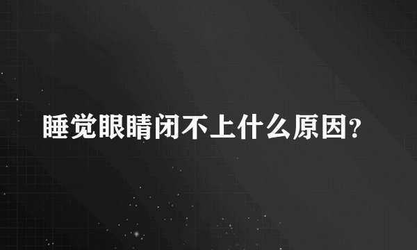 睡觉眼睛闭不上什么原因？