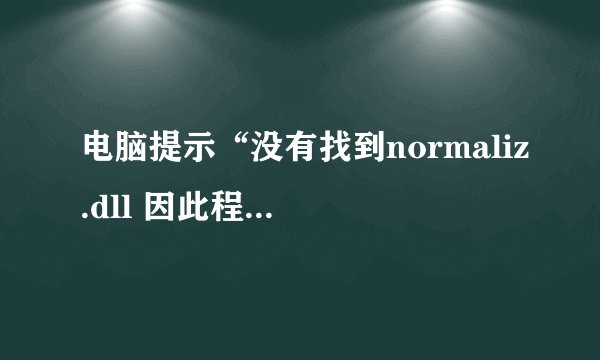 电脑提示“没有找到normaliz.dll 因此程序不能启动”,怎么处理?