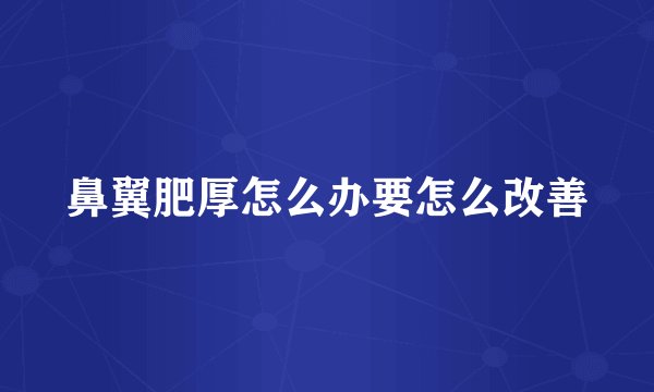 鼻翼肥厚怎么办要怎么改善