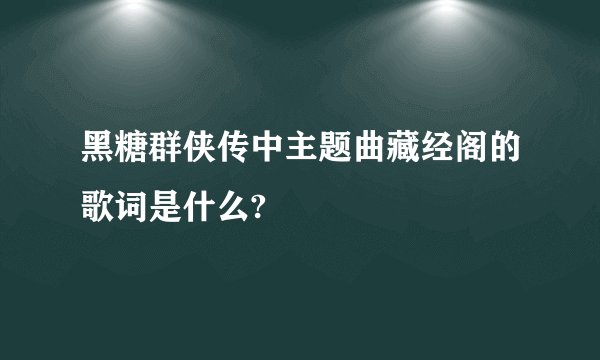 黑糖群侠传中主题曲藏经阁的歌词是什么?