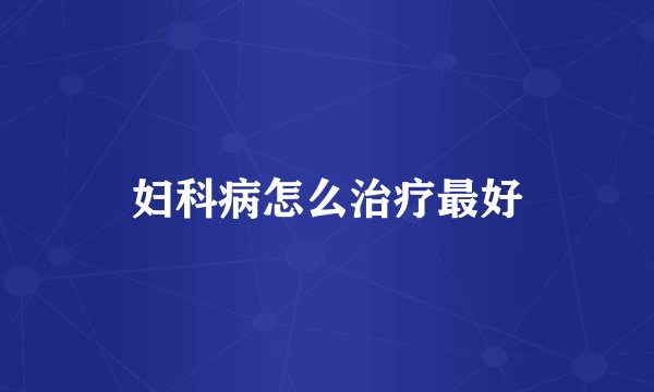 妇科病怎么治疗最好