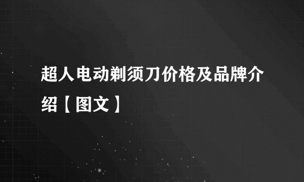 超人电动剃须刀价格及品牌介绍【图文】