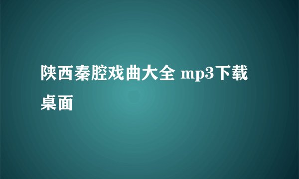 陕西秦腔戏曲大全 mp3下载桌面
