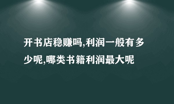 开书店稳赚吗,利润一般有多少呢,哪类书籍利润最大呢