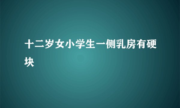 十二岁女小学生一侧乳房有硬块