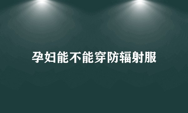 孕妇能不能穿防辐射服