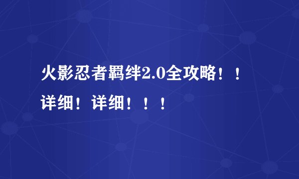 火影忍者羁绊2.0全攻略！！详细！详细！！！