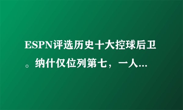 ESPN评选历史十大控球后卫。纳什仅位列第七,一人无冠却挤进前三