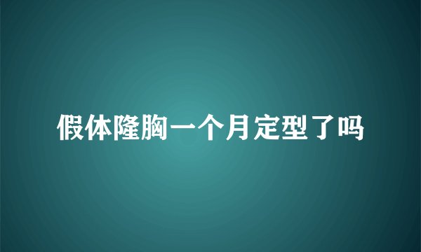 假体隆胸一个月定型了吗