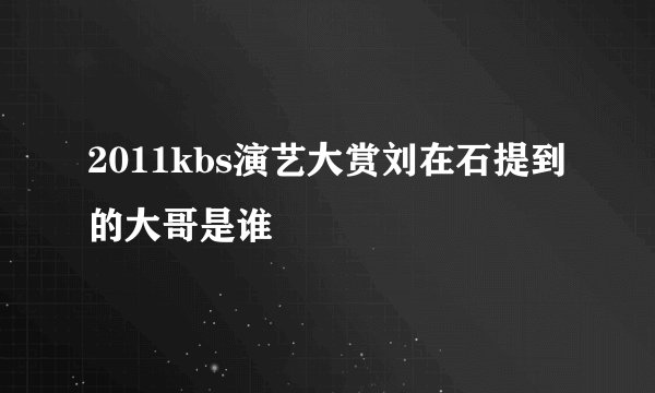 2011kbs演艺大赏刘在石提到的大哥是谁