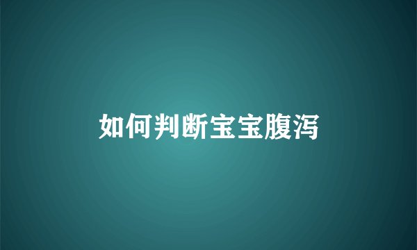 如何判断宝宝腹泻