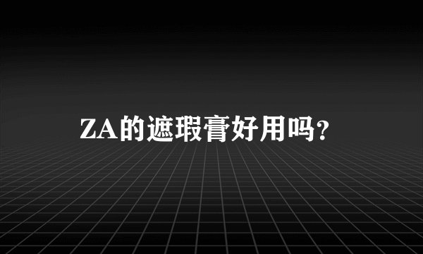 ZA的遮瑕膏好用吗？