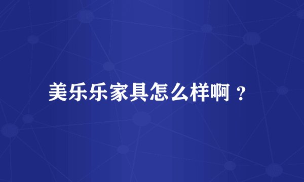 美乐乐家具怎么样啊 ？