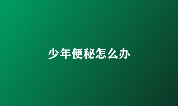 少年便秘怎么办
