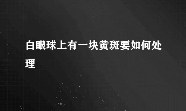 白眼球上有一块黄斑要如何处理