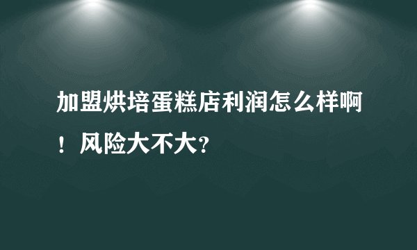 加盟烘培蛋糕店利润怎么样啊!风险大不大?