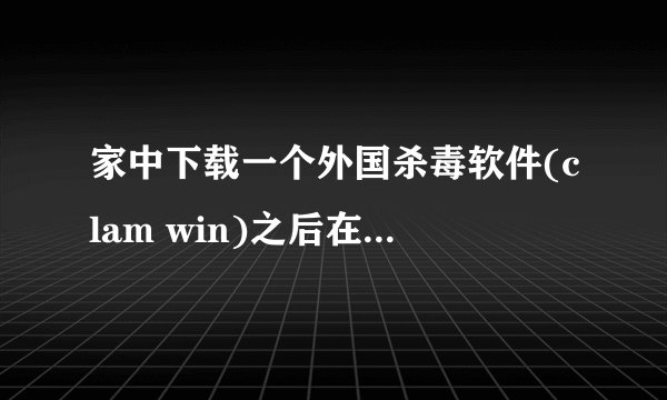 家中下载一个外国杀毒软件(clam win)之后在浏览器上就出现这个东西了,求怎么弄下去啊,