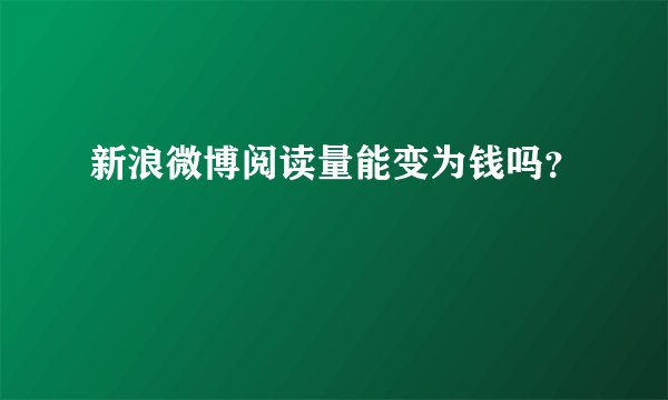 新浪微博阅读量能变为钱吗？