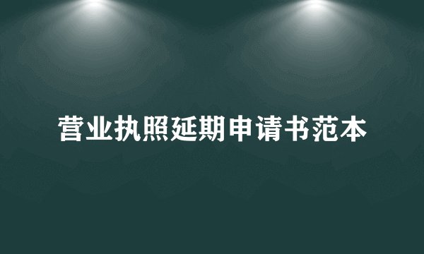 营业执照延期申请书范本