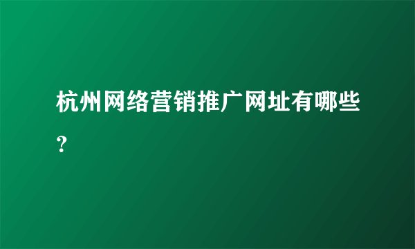 杭州网络营销推广网址有哪些?