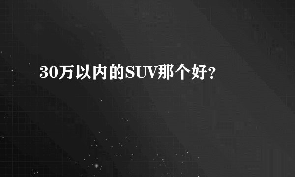 30万以内的SUV那个好？