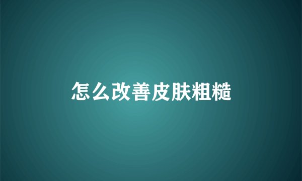 怎么改善皮肤粗糙