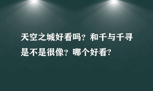天空之城好看吗?和千与千寻是不是很像?哪个好看?