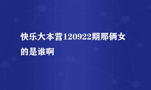 快乐大本营120922期那俩女的是谁啊