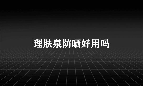 理肤泉防晒好用吗