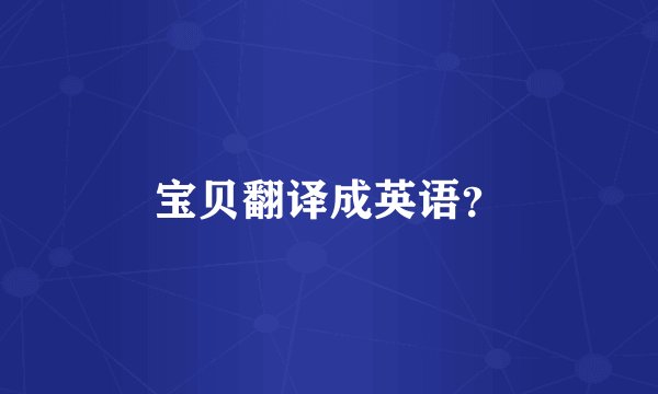 宝贝翻译成英语?