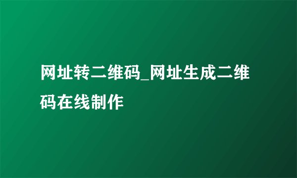 网址转二维码_网址生成二维码在线制作